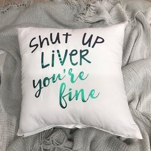 Shut Up Liver You’re Fine Pillow Cover BB246